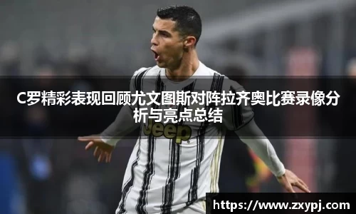 C罗精彩表现回顾尤文图斯对阵拉齐奥比赛录像分析与亮点总结