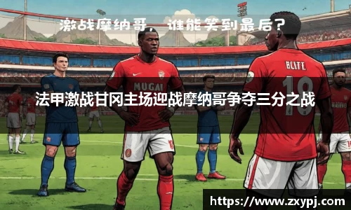 法甲激战甘冈主场迎战摩纳哥争夺三分之战