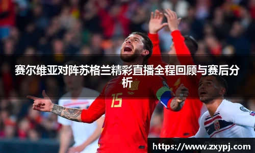 赛尔维亚对阵苏格兰精彩直播全程回顾与赛后分析