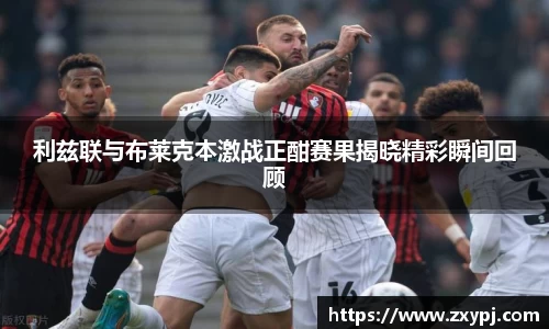 利兹联与布莱克本激战正酣赛果揭晓精彩瞬间回顾