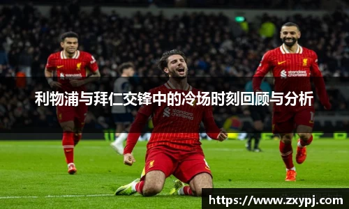 利物浦与拜仁交锋中的冷场时刻回顾与分析
